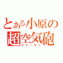 とある小原の超空気砲（エアーガン）