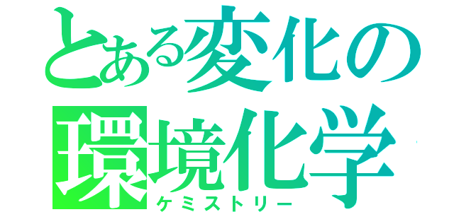 とある変化の環境化学（ケミストリー）