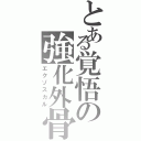 とある覚悟の強化外骨格（エクゾスカル）