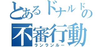 とあるドナルドの不審行動（ランランルー）