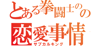 とある拳闘士のの恋愛事情（サブカルキング）