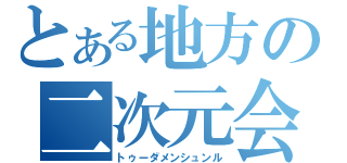 とある地方の二次元会（トゥーダメンシュンル）