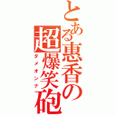 とある惠香の超爆笑砲（ダメオンナ）