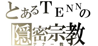 とあるＴＥＮＮＲの隠密宗教（テナー教）