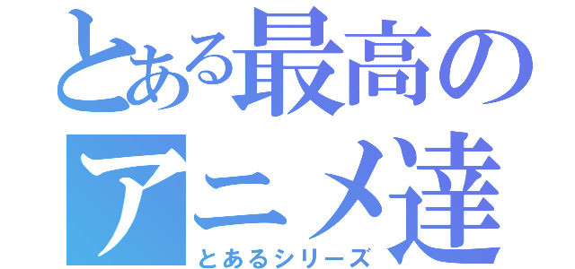 とある最高のアニメ達（とあるシリーズ）