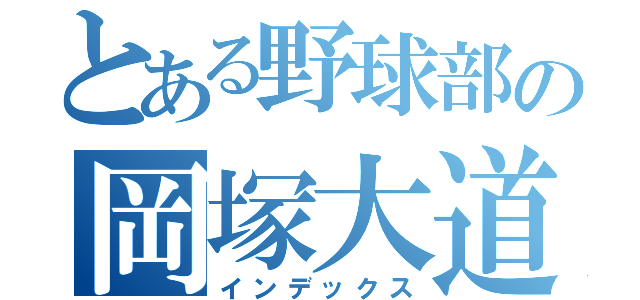 とある野球部の岡塚大道（インデックス）