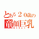 とある２０歳の童顔巨乳（まりちゅう）