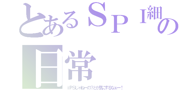 とあるＳＰＩ細胞の日常（ｉＰＳじゃねーの？とか気にするなぁー！）