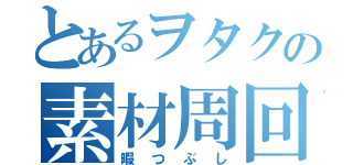 とあるヲタクの素材周回（暇つぶし）