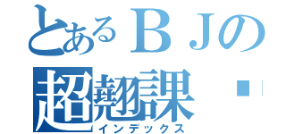 とあるＢＪの超翹課咖（インデックス）