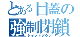 とある目蓋の強制閉鎖（シャットダウン）