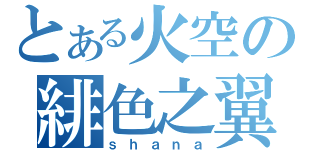 とある火空の緋色之翼（ｓｈａｎａ）