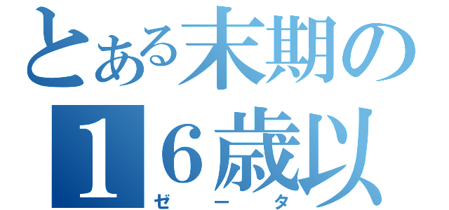 とある末期の１６歳以上（ゼータ）