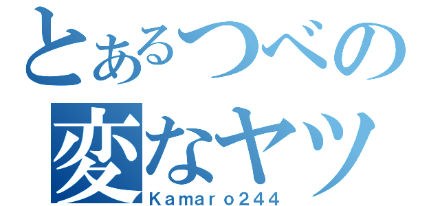 とあるつべの変なヤツ（Ｋａｍａｒｏ２４４）