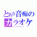 とある音痴のカラオケ（ツイートキャスティング）