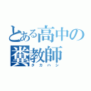 とある高中の糞教師（タカハシ）