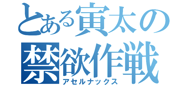 とある寅太の禁欲作戦（アセルナックス）