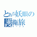 とある妖眼の護衛旅（イージス）