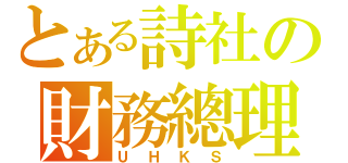 とある詩社の財務總理（ＵＨＫＳ）