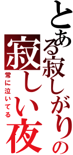 とある寂しがり屋の寂しい夜（常に泣いてる）