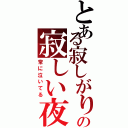 とある寂しがり屋の寂しい夜（常に泣いてる）