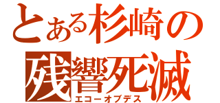 とある杉崎の残響死滅（エコーオブデス）