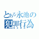 とある永池の犯罪行為（幼女誘拐）