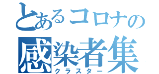 とあるコロナの感染者集団（クラスター）