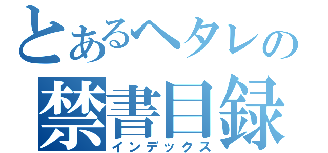 とあるヘタレの禁書目録（インデックス）