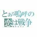 とある嗚呼の恋は戦争（始めるのよ）