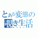 とある変態の覗き生活（ムハムハ）