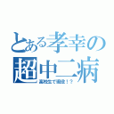 とある孝幸の超中二病（高校生で現役！？）