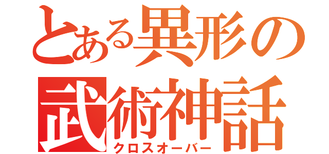 とある異形の武術神話（クロスオーバー）