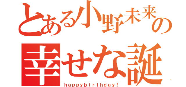 とある小野未来の幸せな誕生日（ｈａｐｐｙｂｉｒｔｈｄａｙ！）