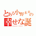 とある小野未来の幸せな誕生日（ｈａｐｐｙｂｉｒｔｈｄａｙ！）