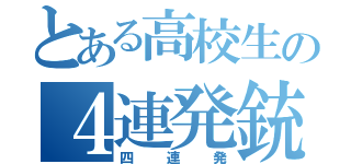 とある高校生の４連発銃（四連発）