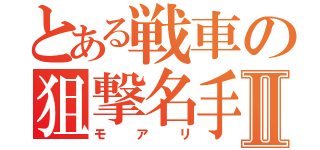 とある戦車の狙撃名手Ⅱ（モアリ）