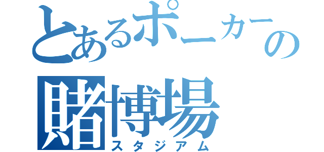 とあるポーカーの賭博場（スタジアム）