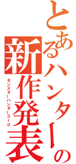 とあるハンターの新作発表（モンスターハンター３ｒｄ）