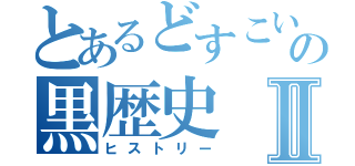 とあるどすこいの黒歴史Ⅱ（ヒストリー）