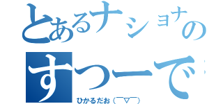 とあるナショナルのすつーでんと（ひかるだお（￣▽￣））