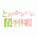 とあるかおちゃの春季休暇（ハルヤスミ！）