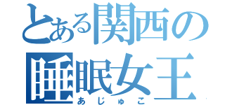 とある関西の睡眠女王（あじゅこ）