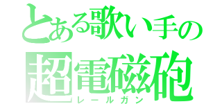 とある歌い手の超電磁砲（レールガン）