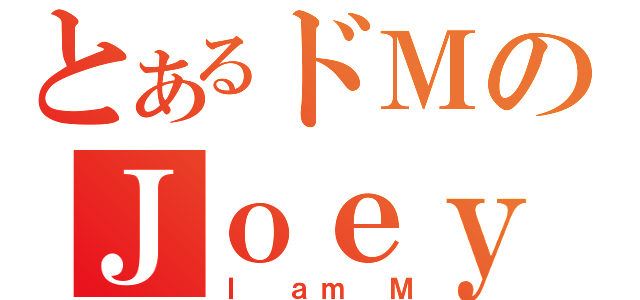 とあるドＭのＪｏｅｙ（Ｉ ａｍ Ｍ）