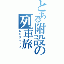 とある附設の列車旅（ロングウェイ）