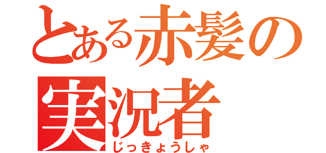 とある赤髪の実況者（じっきょうしゃ）