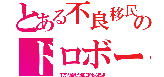 とある不良移民のドロボー（１千万人越えた超短脚北方民族）