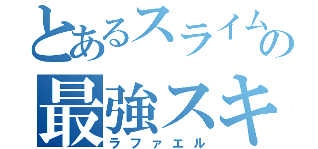 とあるスライムの最強スキル（ラファエル）