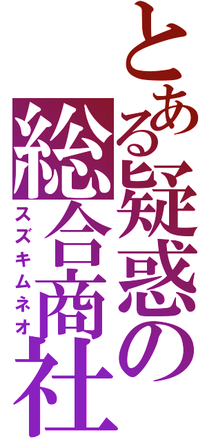 とある疑惑の総合商社（スズキムネオ）